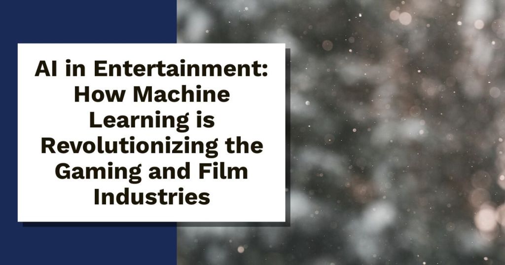 AI in Entertainment: How Machine Learning is Revolutionizing the Gaming and Film Industries